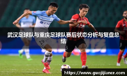 武汉足球队与重庆足球队赛后状态分析与复盘总结